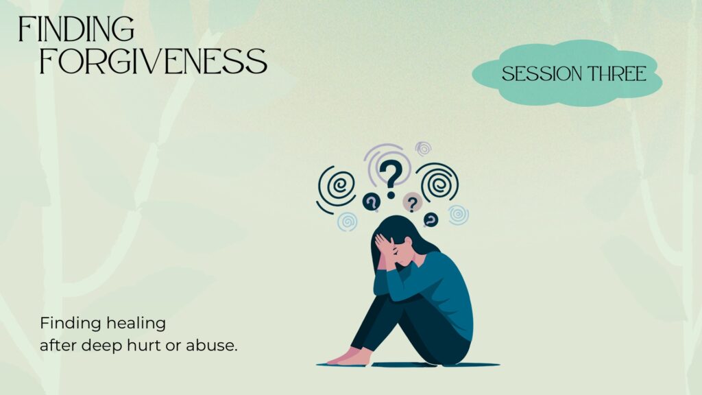 Finding Forgiveness – Session 3: Finding healing after deep hurt or abuse.